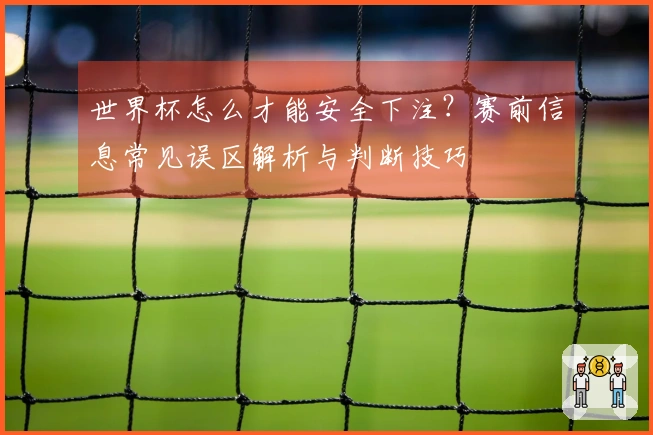 世界杯怎么才能安全下注？赛前信息常见误区解析与判断技巧